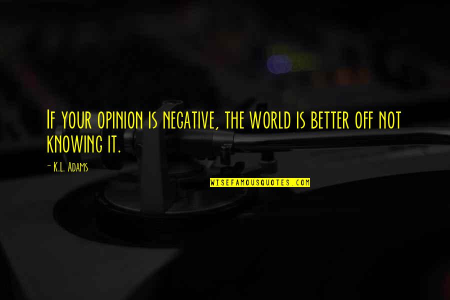 Not Knowing Is Better Quotes By K.L. Adams: If your opinion is negative, the world is