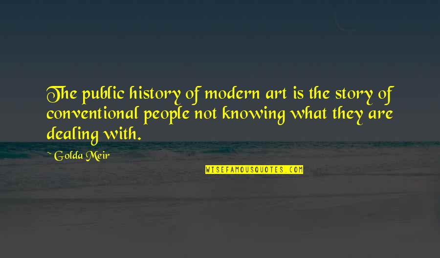 Not Knowing My Story Quotes By Golda Meir: The public history of modern art is the