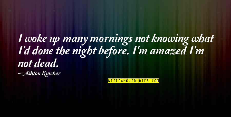 Not Knowing Quotes By Ashton Kutcher: I woke up many mornings not knowing what