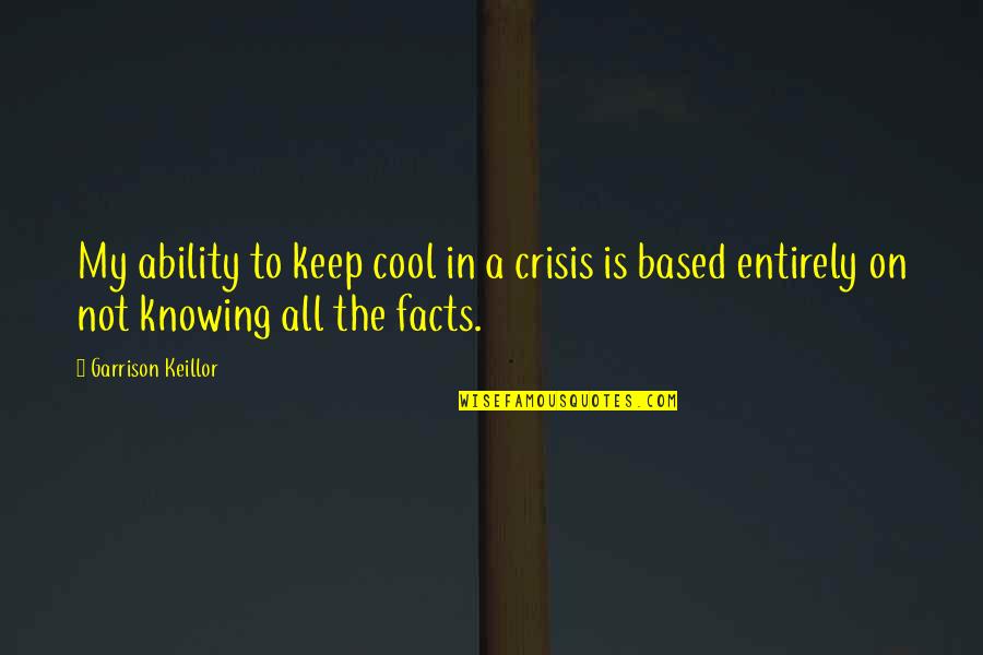 Not Knowing Quotes By Garrison Keillor: My ability to keep cool in a crisis