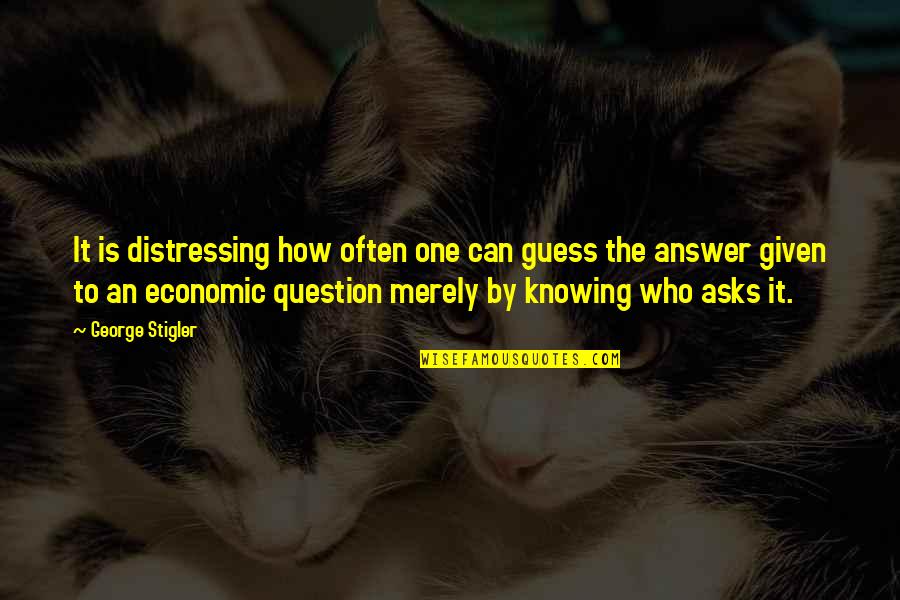 Not Knowing The Answer Quotes By George Stigler: It is distressing how often one can guess Not Knowing The Answer Quotes By George Stigler: It is distressing how often one can guess