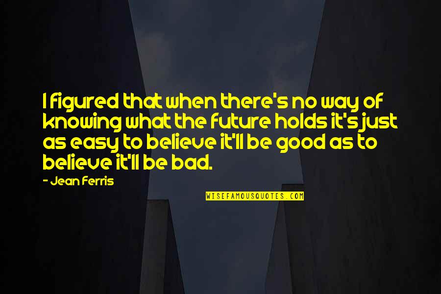 Not Knowing The Future Quotes By Jean Ferris: I figured that when there's no way of