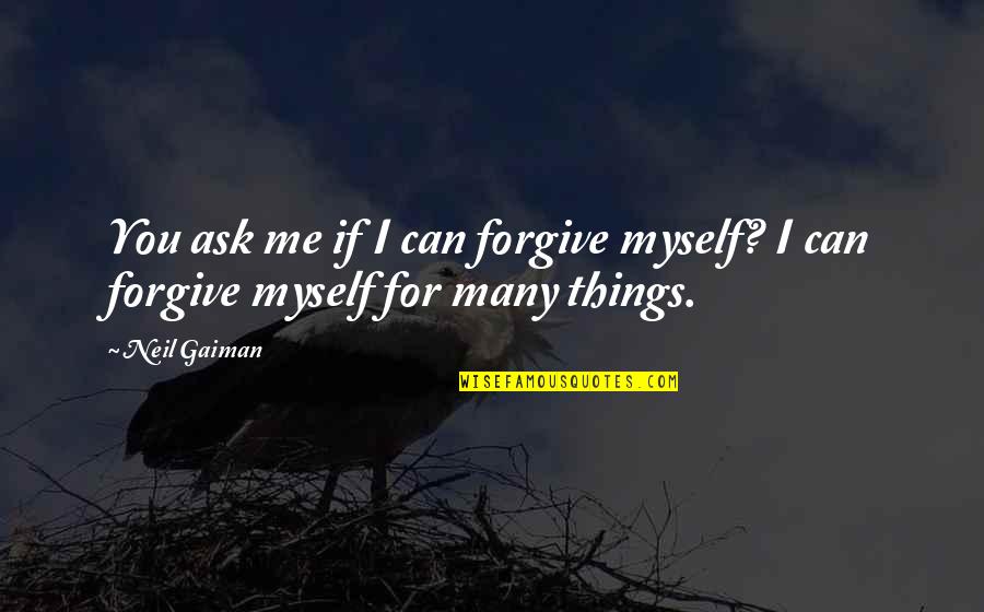 Not Knowing The Real Me Quotes By Neil Gaiman: You ask me if I can forgive myself?