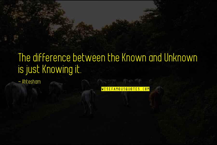 Not Knowing The Unknown Quotes By Ahtesham: The difference between the Known and Unknown is