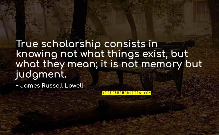 Not Knowing Things Quotes By James Russell Lowell: True scholarship consists in knowing not what things