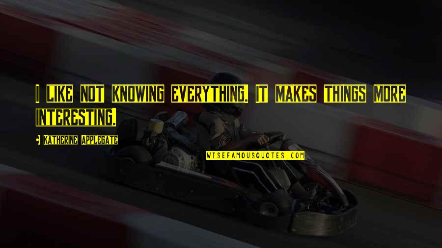 Not Knowing Things Quotes By Katherine Applegate: I like not knowing everything. It makes things