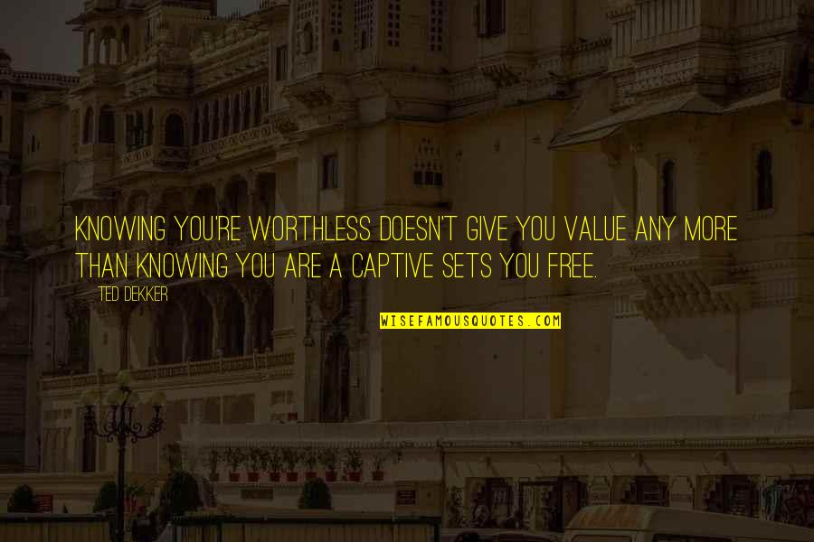 Not Knowing Value Quotes By Ted Dekker: Knowing you're worthless doesn't give you value any