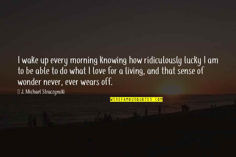 Not Knowing What Love Is Quotes By J. Michael Straczynski: I wake up every morning knowing how ridiculously