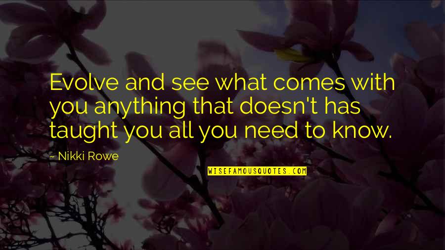 Not Knowing What Love Is Quotes By Nikki Rowe: Evolve and see what comes with you anything