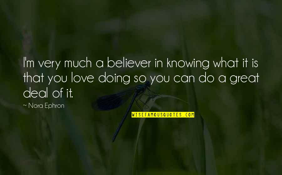 Not Knowing What Love Is Quotes By Nora Ephron: I'm very much a believer in knowing what Not Knowing What Love Is Quotes By Nora Ephron: I'm very much a believer in knowing what