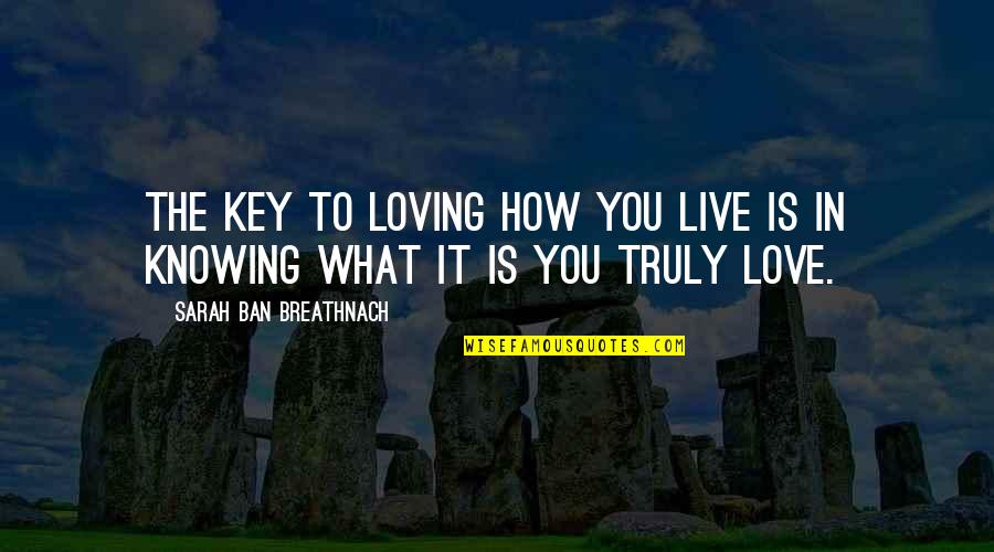 Not Knowing What Love Is Quotes By Sarah Ban Breathnach: The key to loving how you live is