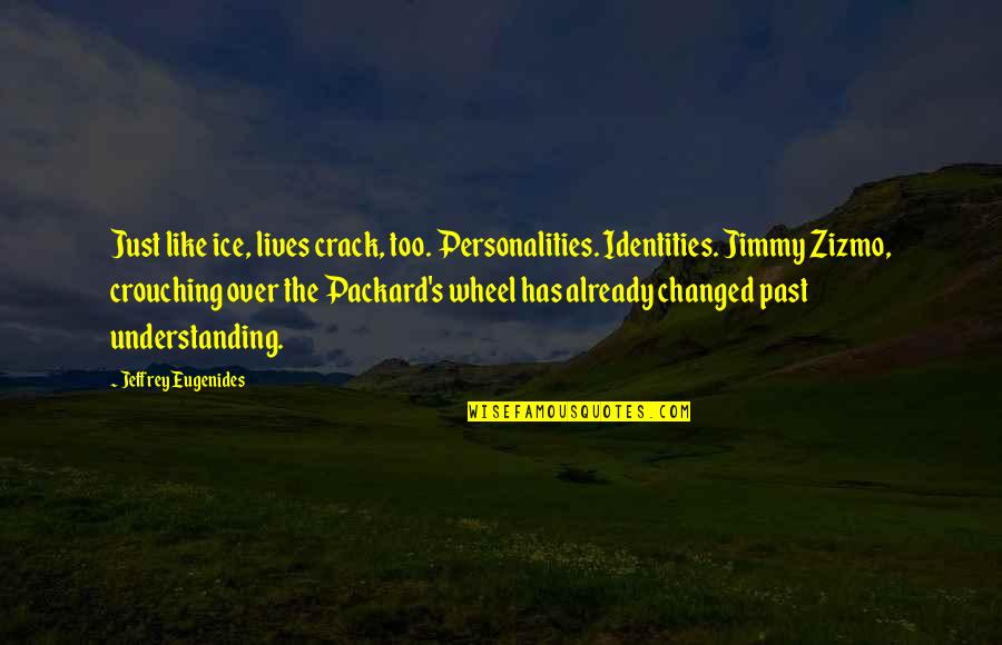 Not Knowing What To Do In The Future Quotes By Jeffrey Eugenides: Just like ice, lives crack, too. Personalities. Identities. Not Knowing What To Do In The Future Quotes By Jeffrey Eugenides: Just like ice, lives crack, too. Personalities. Identities.