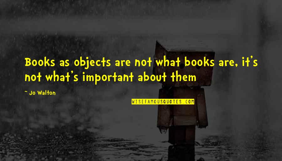 Not Knowing What To Do In The Future Quotes By Jo Walton: Books as objects are not what books are,