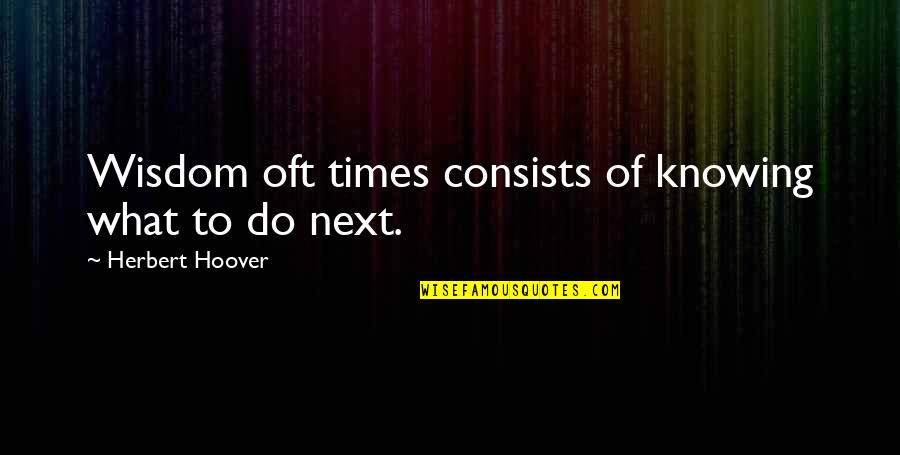 Not Knowing What To Do Next Quotes By Herbert Hoover: Wisdom oft times consists of knowing what to
