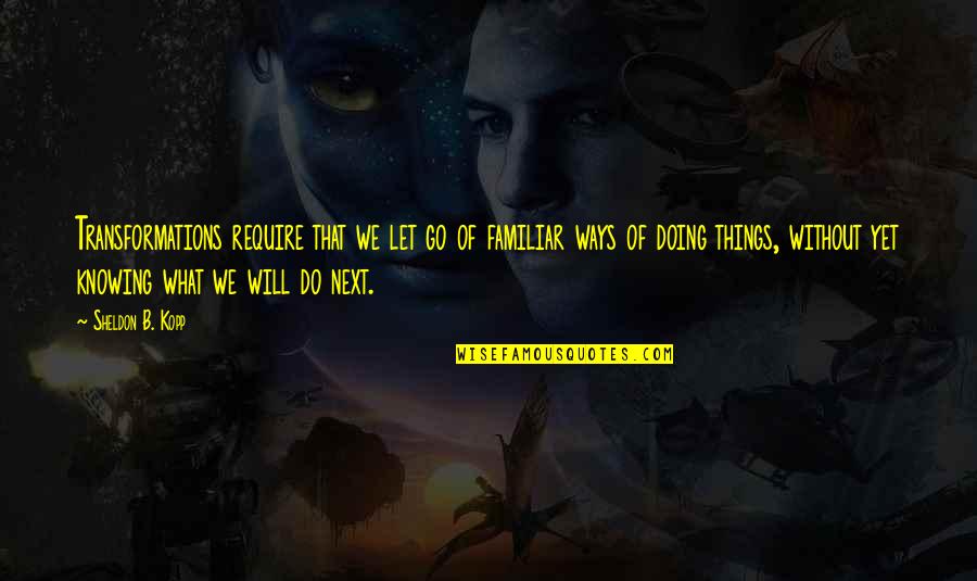 Not Knowing What To Do Next Quotes By Sheldon B. Kopp: Transformations require that we let go of familiar