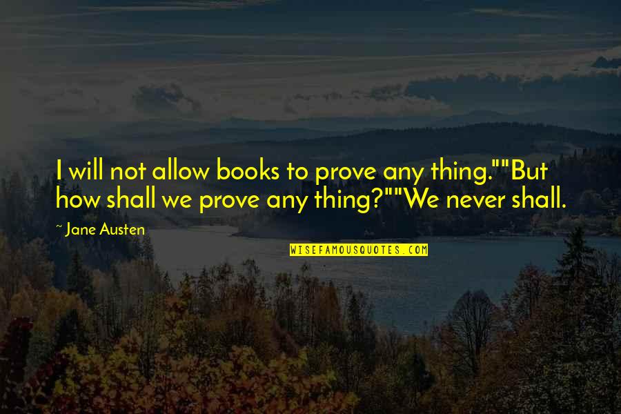 Not Knowing What Will Happen Tomorrow Quotes By Jane Austen: I will not allow books to prove any