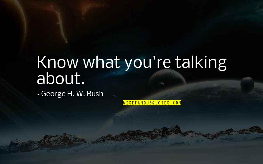 Not Knowing What You Are Talking About Quotes By George H. W. Bush: Know what you're talking about.
