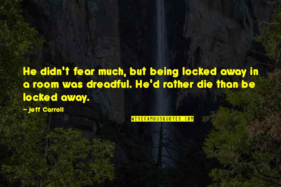Not Knowing What You Are Talking About Quotes By Jeff Carroll: He didn't fear much, but being locked away
