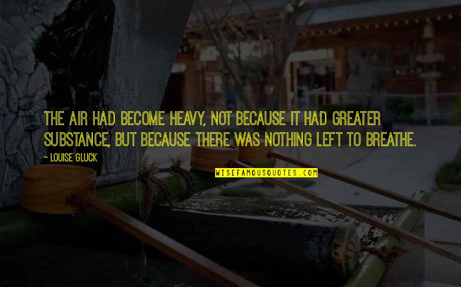 Not Knowing What You Are Talking About Quotes By Louise Gluck: The air had become heavy, not because it