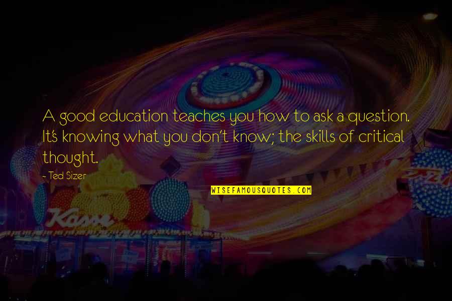 Not Knowing What You Don Know Quotes By Ted Sizer: A good education teaches you how to ask