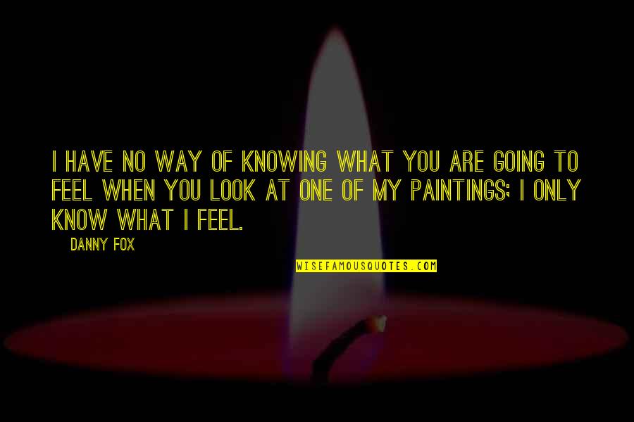 Not Knowing What You Feel Quotes By Danny Fox: I have no way of knowing what you