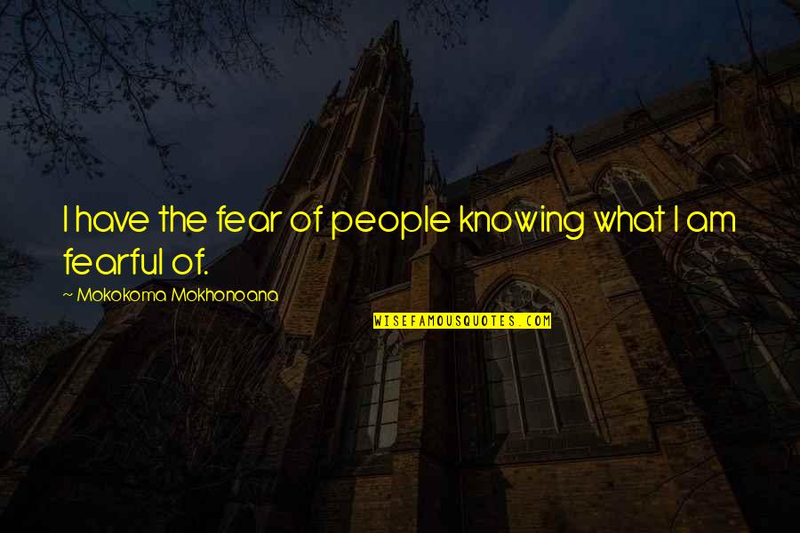 Not Knowing What You Have Quotes By Mokokoma Mokhonoana: I have the fear of people knowing what Not Knowing What You Have Quotes By Mokokoma Mokhonoana: I have the fear of people knowing what