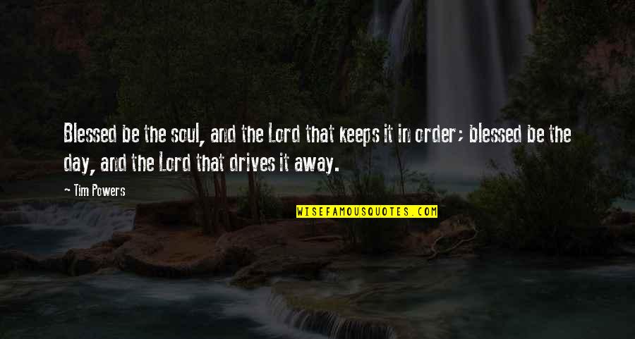 Not Knowing What You Have Till It Gone Quotes By Tim Powers: Blessed be the soul, and the Lord that Not Knowing What You Have Till It Gone Quotes By Tim Powers: Blessed be the soul, and the Lord that