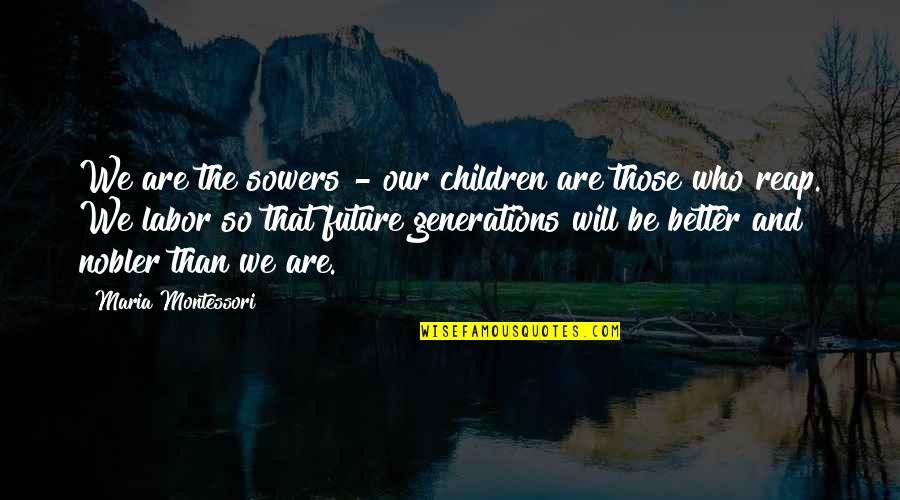 Not Knowing What You Have Till Its Gone Quotes By Maria Montessori: We are the sowers - our children are
