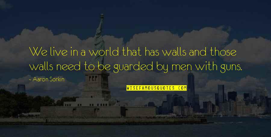 Not Knowing What You Have Until It's Gone Quotes By Aaron Sorkin: We live in a world that has walls