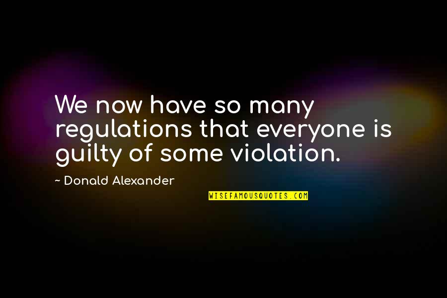 Not Knowing What You Have Until It's Gone Quotes By Donald Alexander: We now have so many regulations that everyone