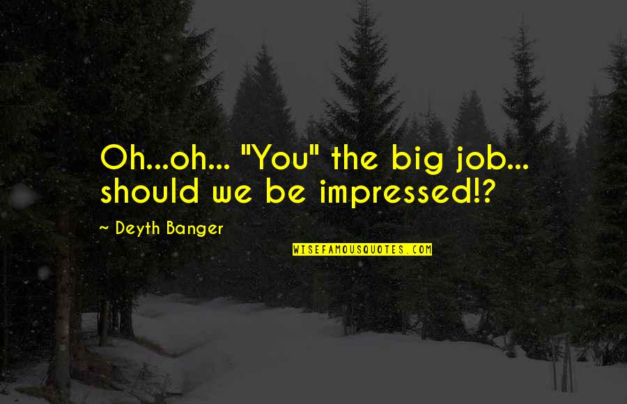 Not Knowing What You Have Until You Lose It Quotes By Deyth Banger: Oh...oh... "You" the big job... should we be
