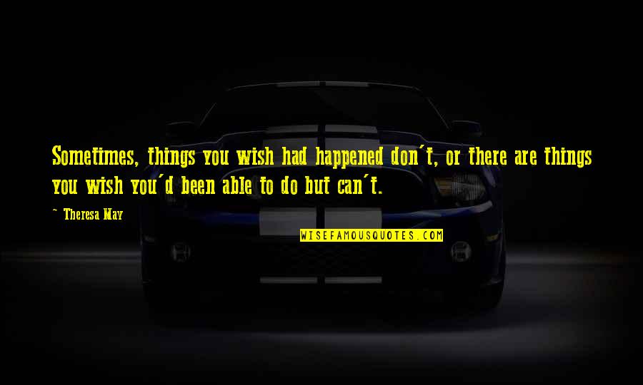 Not Knowing What You Have Until You Lose It Quotes By Theresa May: Sometimes, things you wish had happened don't, or