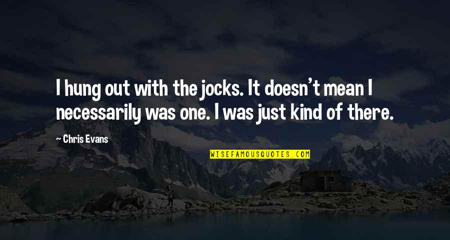 Not Knowing What You Mean To Someone Quotes By Chris Evans: I hung out with the jocks. It doesn't