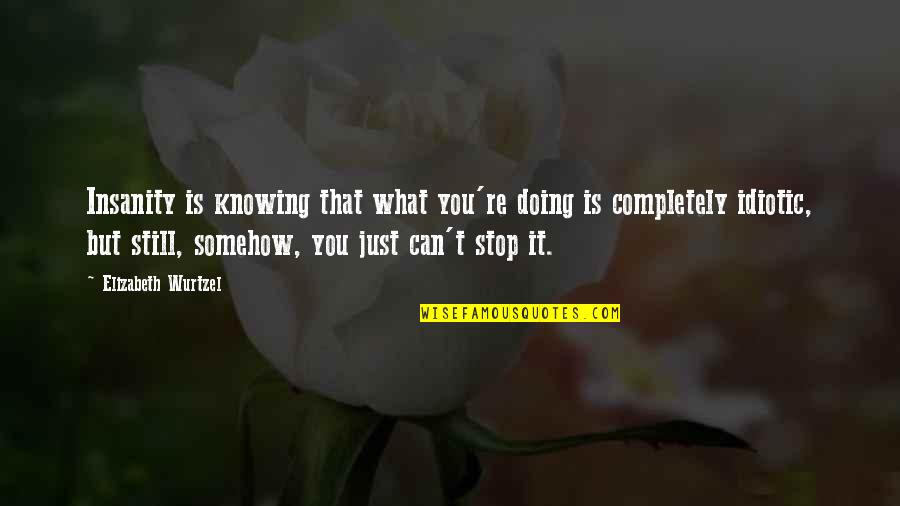 Not Knowing What You're Doing Quotes By Elizabeth Wurtzel: Insanity is knowing that what you're doing is