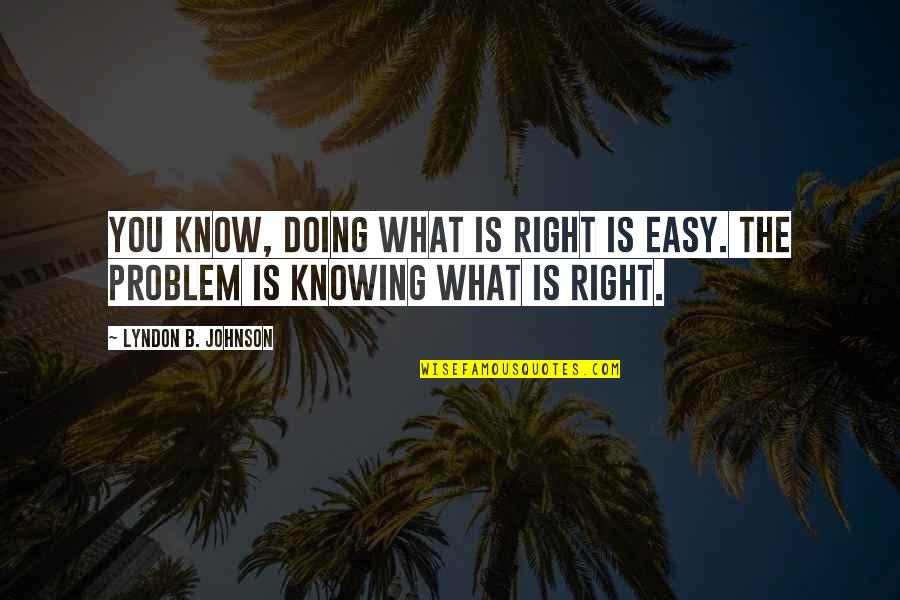 Not Knowing What You're Doing Quotes By Lyndon B. Johnson: You know, doing what is right is easy.