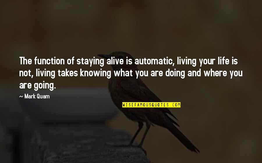 Not Knowing What You're Doing Quotes By Mark Quam: The function of staying alive is automatic, living