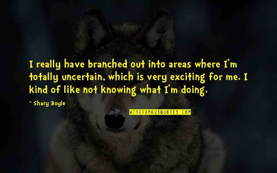 Not Knowing What You're Doing Quotes By Shary Boyle: I really have branched out into areas where