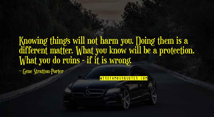 Not Knowing What You're Doing Wrong Quotes By Gene Stratton-Porter: Knowing things will not harm you. Doing them