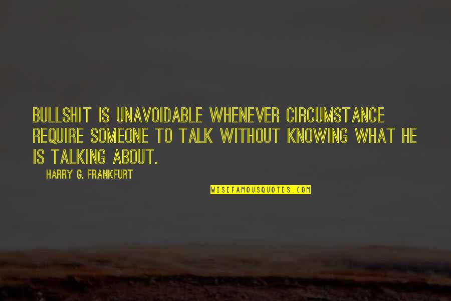 Not Knowing What You're Talking About Quotes By Harry G. Frankfurt: Bullshit is unavoidable whenever circumstance require someone to