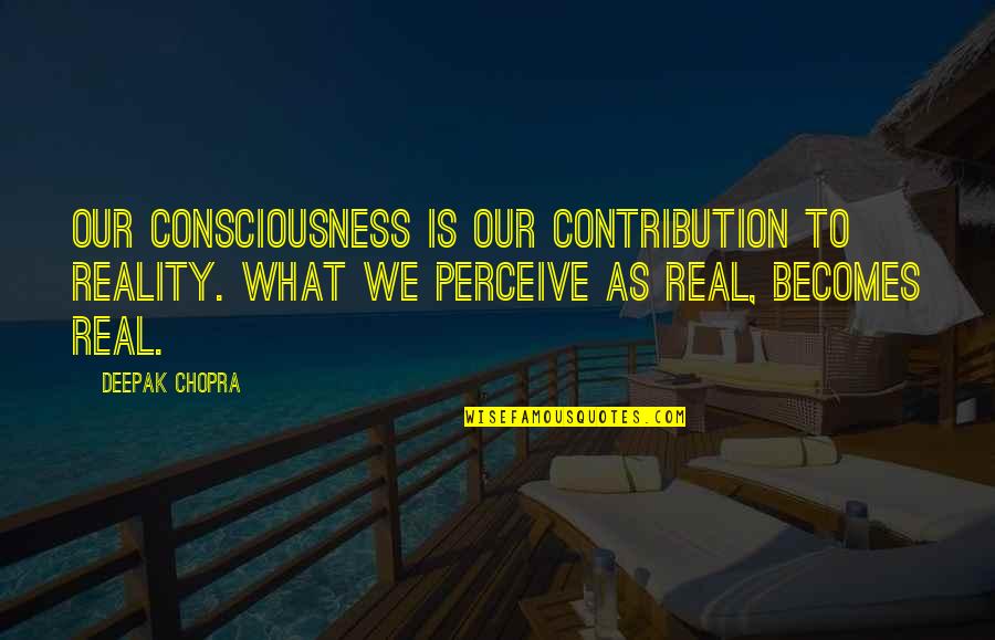 Not Knowing What You've Done Wrong Quotes By Deepak Chopra: Our consciousness is our contribution to reality. What Not Knowing What You've Done Wrong Quotes By Deepak Chopra: Our consciousness is our contribution to reality. What