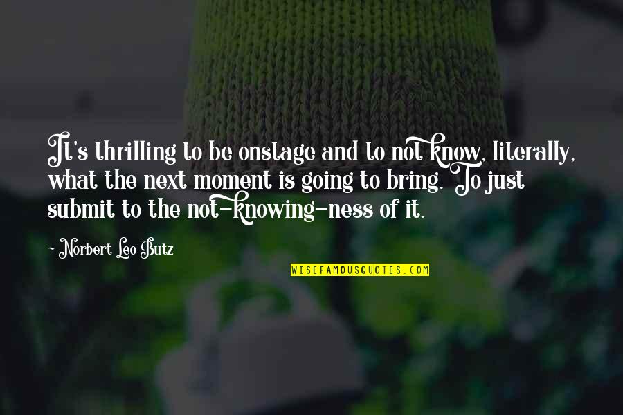 Not Knowing What's Going On Quotes By Norbert Leo Butz: It's thrilling to be onstage and to not Not Knowing What's Going On Quotes By Norbert Leo Butz: It's thrilling to be onstage and to not
