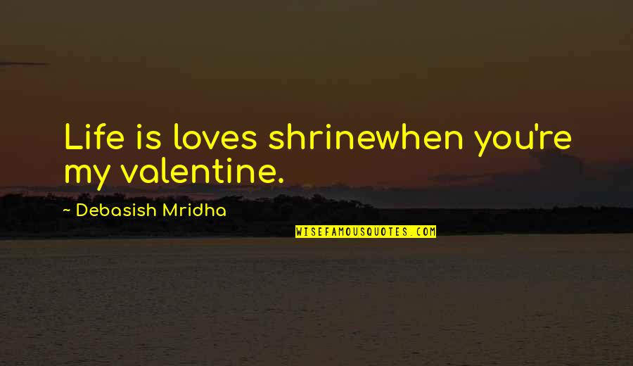 Not Knowing What's In Front Of You Quotes By Debasish Mridha: Life is loves shrinewhen you're my valentine.