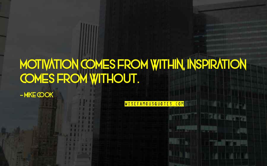 Not Knowing What's In Front Of You Quotes By Mike Cook: Motivation comes from within, inspiration comes from without.