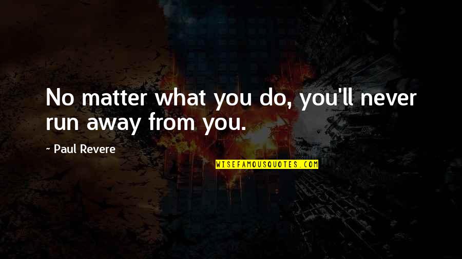 Not Knowing What's In Front Of You Quotes By Paul Revere: No matter what you do, you'll never run Not Knowing What's In Front Of You Quotes By Paul Revere: No matter what you do, you'll never run