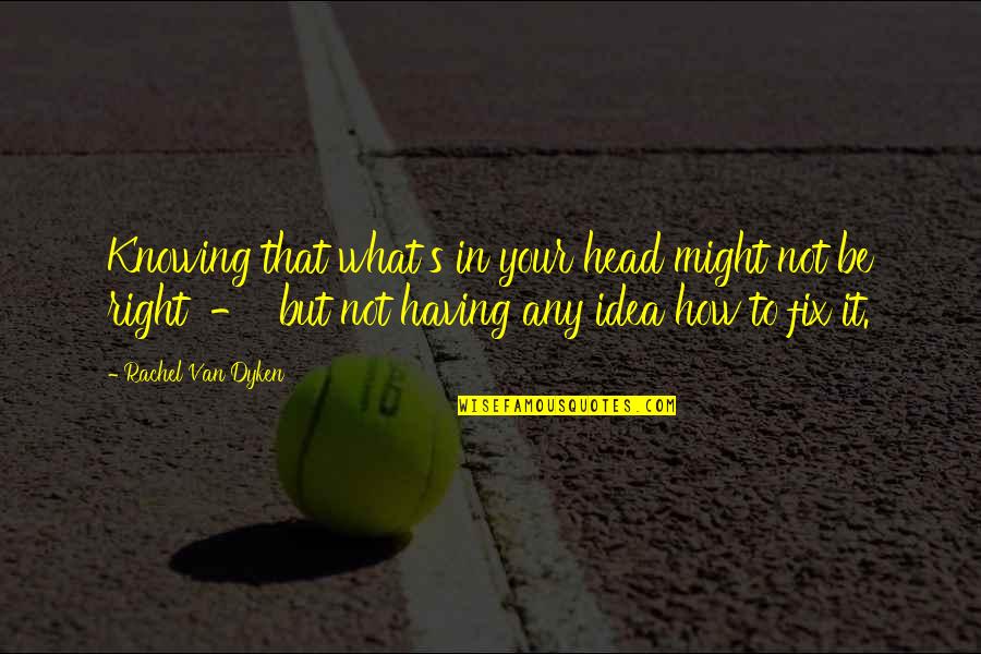 Not Knowing What's Right Quotes By Rachel Van Dyken: Knowing that what's in your head might not