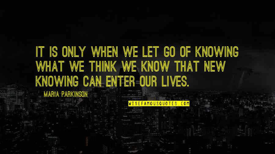 Not Knowing When To Let Go Quotes By Maria Parkinson: It is only when we let go of