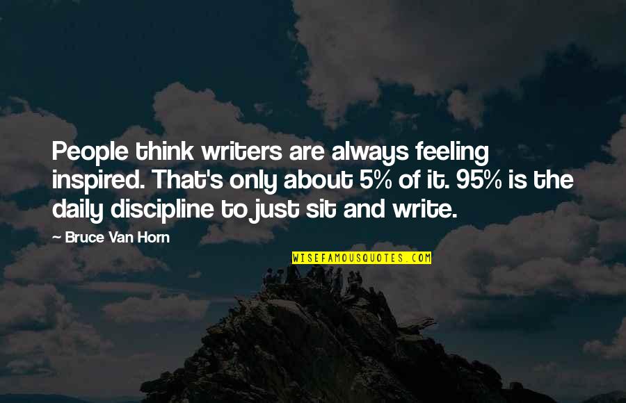 Not Knowing When To Shut Up Quotes By Bruce Van Horn: People think writers are always feeling inspired. That's