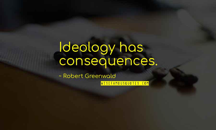 Not Knowing When Your Last Day Is Quotes By Robert Greenwald: Ideology has consequences.