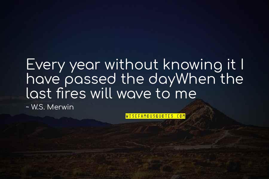 Not Knowing When Your Last Day Is Quotes By W.S. Merwin: Every year without knowing it I have passed