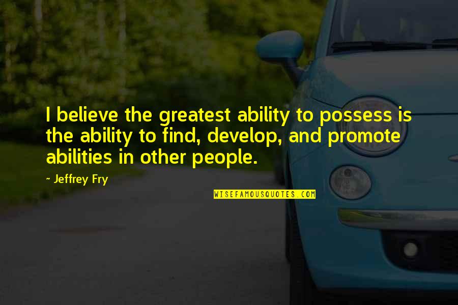 Not Knowing Where You Stand In A Relationship Quotes By Jeffrey Fry: I believe the greatest ability to possess is